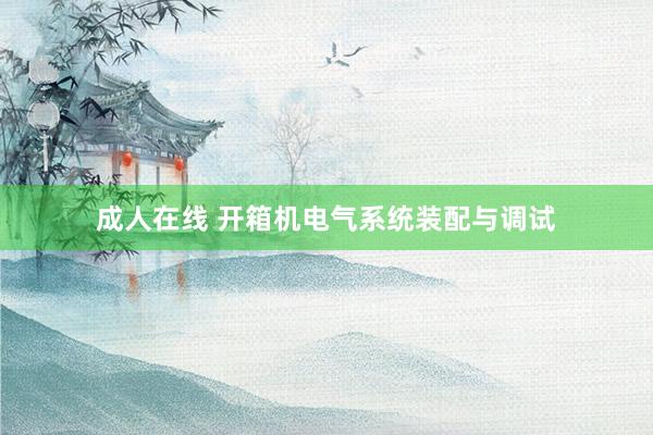 成人在线 开箱机电气系统装配与调试