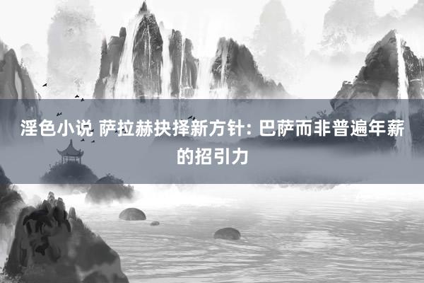 淫色小说 萨拉赫抉择新方针: 巴萨而非普遍年薪的招引力