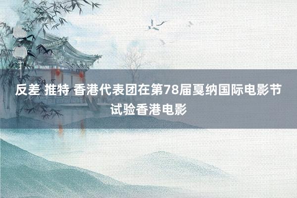 反差 推特 香港代表团在第78届戛纳国际电影节试验香港电影