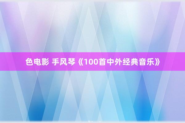 色电影 手风琴《100首中外经典音乐》