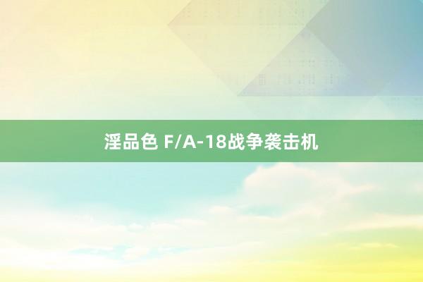 淫品色 F/A-18战争袭击机