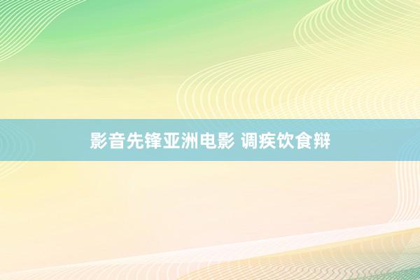 影音先锋亚洲电影 调疾饮食辩