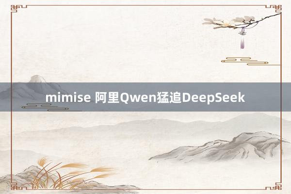 mimise 阿里Qwen猛追DeepSeek