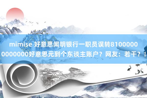 mimise 好意思闻明银行一职员误转81000000000000好意思元到个东谈主账户？网友：若干？！