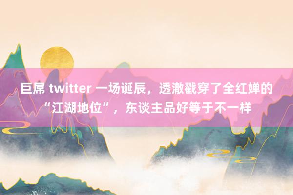 巨屌 twitter 一场诞辰，透澈戳穿了全红婵的“江湖地位”，东谈主品好等于不一样